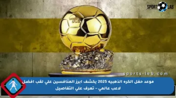 موعد حفل الكرة الذهبية 2025 يكشف أبرز المنافسين على لقب أفضل لاعب عالمي – تعرف على التفاصيل